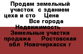  Продам земельный участок, с зданием цеха и сто. › Цена ­ 7 000 000 - Все города Недвижимость » Земельные участки продажа   . Ростовская обл.,Новочеркасск г.